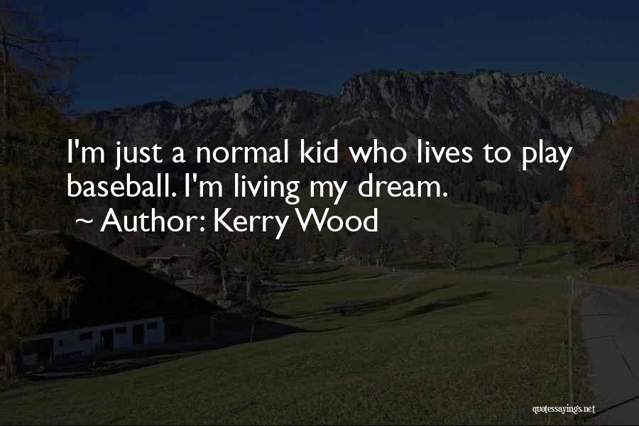 Kerry Wood Quotes: I'm Just A Normal Kid Who Lives To Play Baseball. I'm Living My Dream.