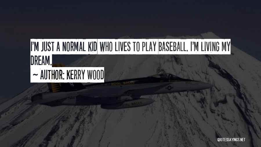 Kerry Wood Quotes: I'm Just A Normal Kid Who Lives To Play Baseball. I'm Living My Dream.