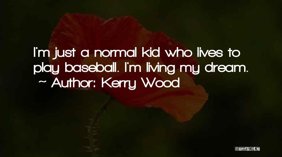 Kerry Wood Quotes: I'm Just A Normal Kid Who Lives To Play Baseball. I'm Living My Dream.