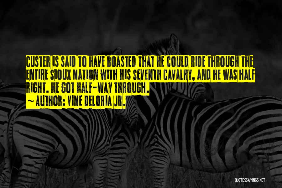 Vine Deloria Jr. Quotes: Custer Is Said To Have Boasted That He Could Ride Through The Entire Sioux Nation With His Seventh Cavalry, And