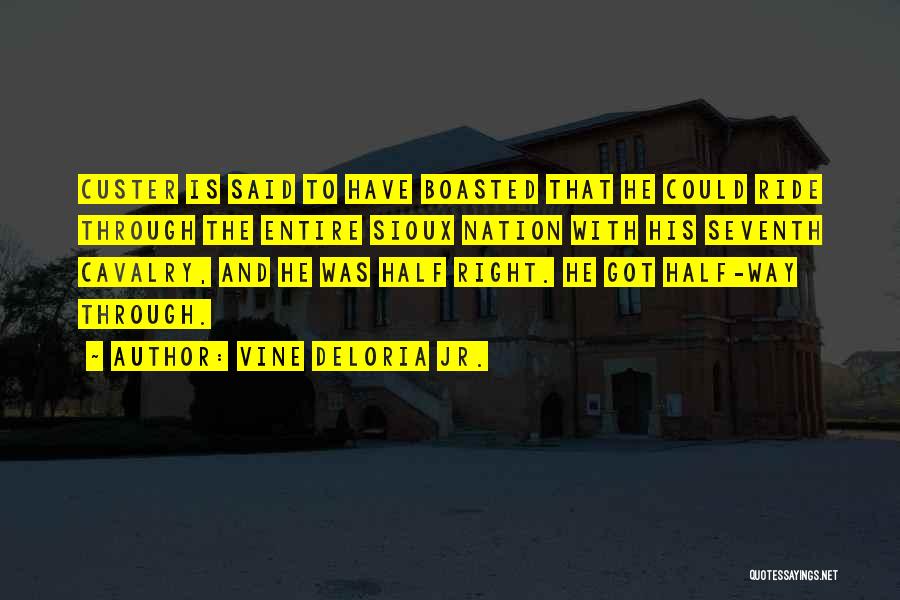 Vine Deloria Jr. Quotes: Custer Is Said To Have Boasted That He Could Ride Through The Entire Sioux Nation With His Seventh Cavalry, And