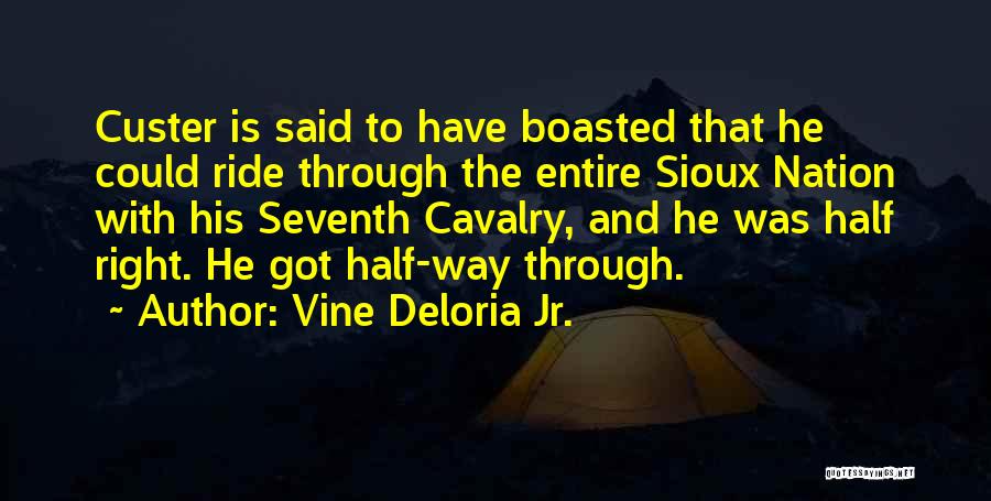 Vine Deloria Jr. Quotes: Custer Is Said To Have Boasted That He Could Ride Through The Entire Sioux Nation With His Seventh Cavalry, And