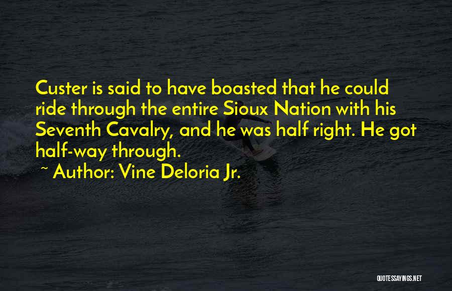 Vine Deloria Jr. Quotes: Custer Is Said To Have Boasted That He Could Ride Through The Entire Sioux Nation With His Seventh Cavalry, And