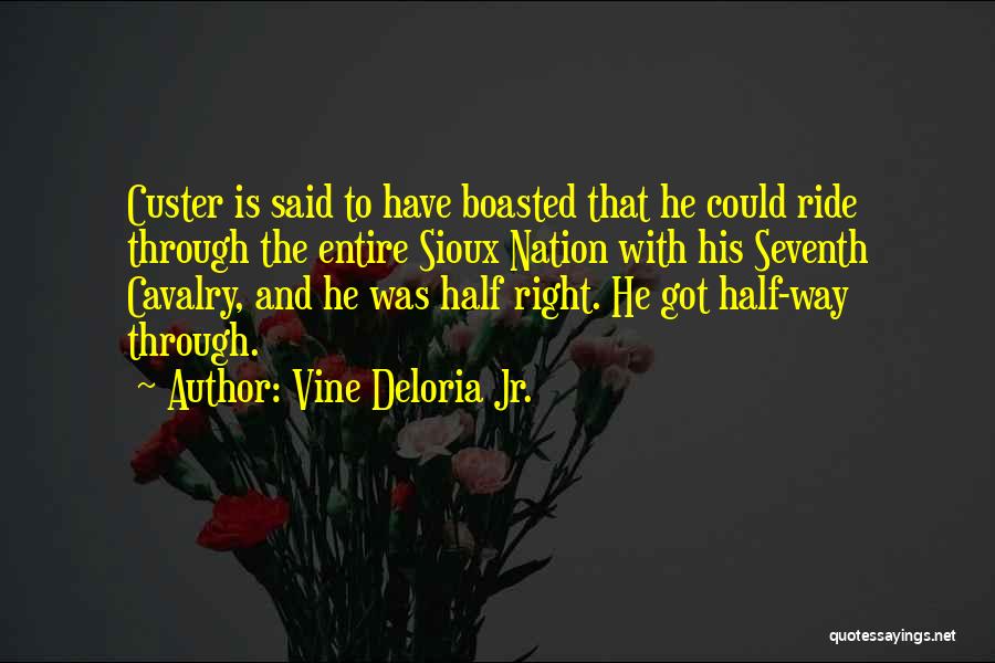 Vine Deloria Jr. Quotes: Custer Is Said To Have Boasted That He Could Ride Through The Entire Sioux Nation With His Seventh Cavalry, And