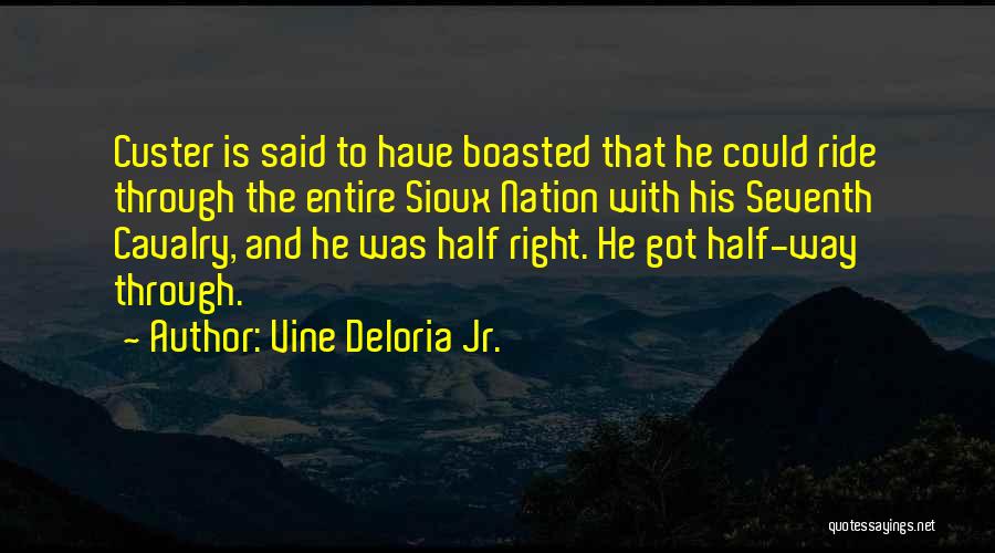 Vine Deloria Jr. Quotes: Custer Is Said To Have Boasted That He Could Ride Through The Entire Sioux Nation With His Seventh Cavalry, And