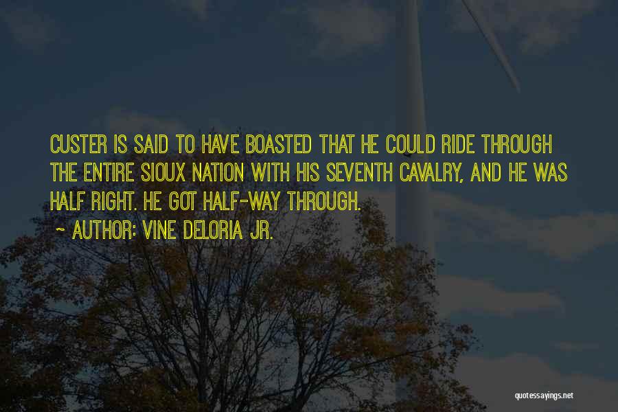 Vine Deloria Jr. Quotes: Custer Is Said To Have Boasted That He Could Ride Through The Entire Sioux Nation With His Seventh Cavalry, And