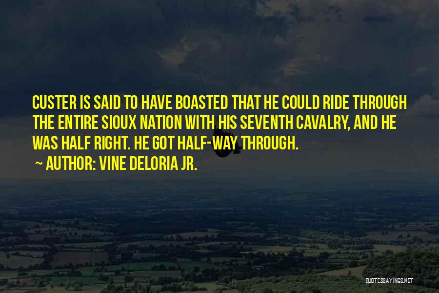 Vine Deloria Jr. Quotes: Custer Is Said To Have Boasted That He Could Ride Through The Entire Sioux Nation With His Seventh Cavalry, And