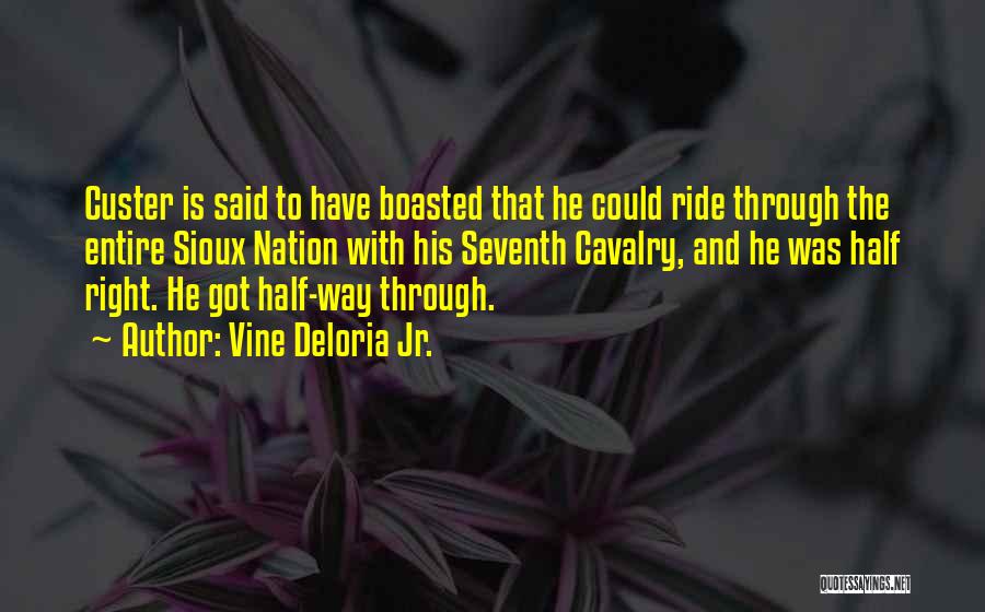 Vine Deloria Jr. Quotes: Custer Is Said To Have Boasted That He Could Ride Through The Entire Sioux Nation With His Seventh Cavalry, And