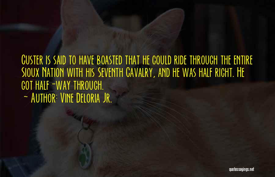 Vine Deloria Jr. Quotes: Custer Is Said To Have Boasted That He Could Ride Through The Entire Sioux Nation With His Seventh Cavalry, And
