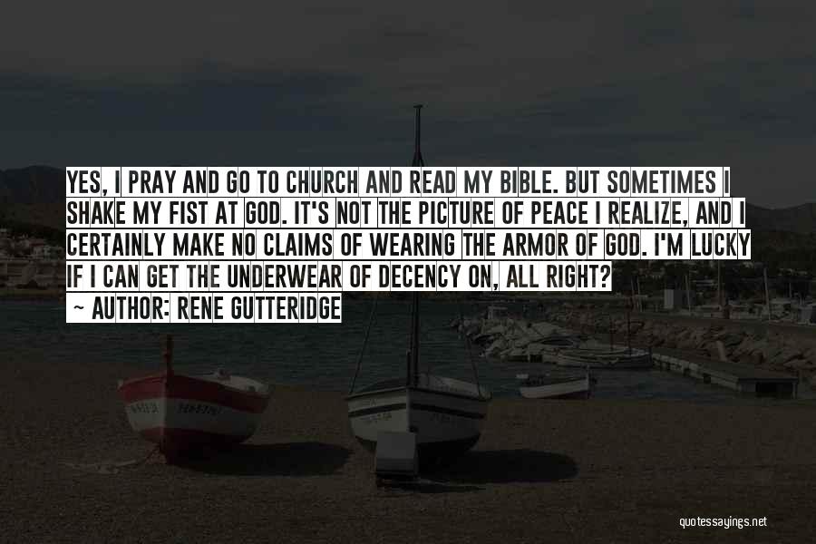 Rene Gutteridge Quotes: Yes, I Pray And Go To Church And Read My Bible. But Sometimes I Shake My Fist At God. It's