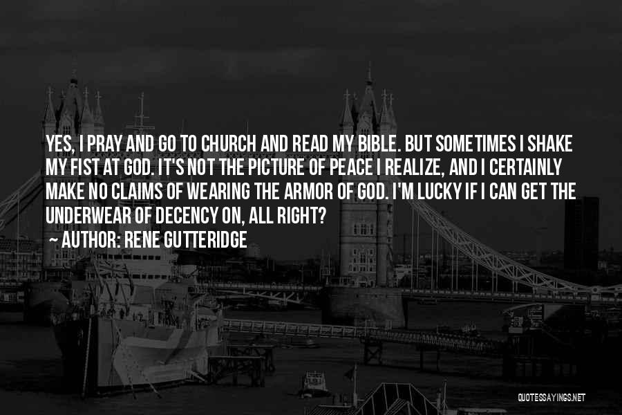 Rene Gutteridge Quotes: Yes, I Pray And Go To Church And Read My Bible. But Sometimes I Shake My Fist At God. It's