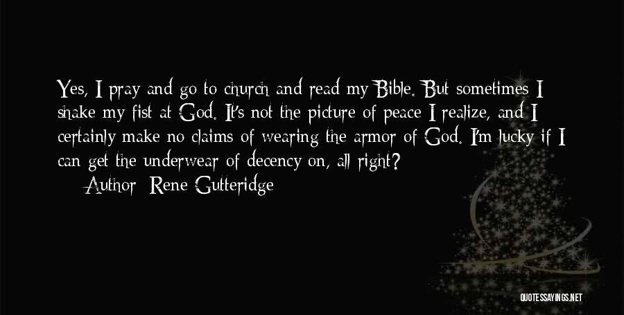 Rene Gutteridge Quotes: Yes, I Pray And Go To Church And Read My Bible. But Sometimes I Shake My Fist At God. It's