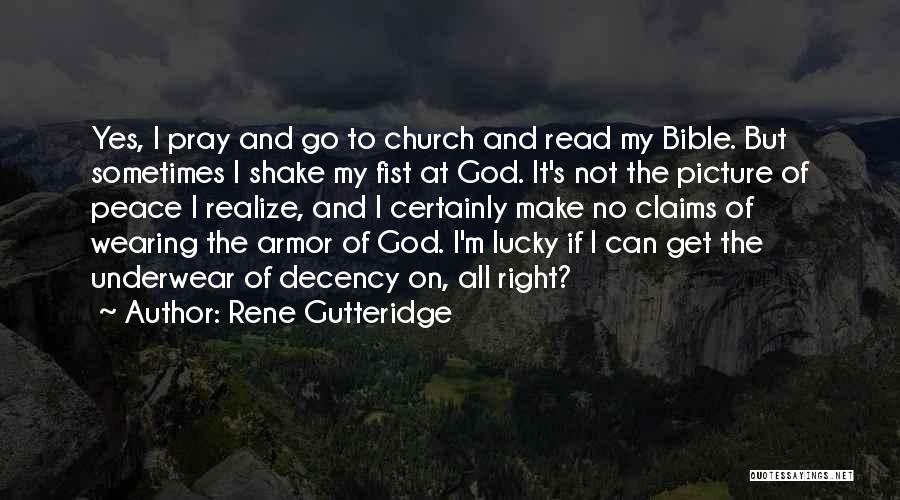 Rene Gutteridge Quotes: Yes, I Pray And Go To Church And Read My Bible. But Sometimes I Shake My Fist At God. It's