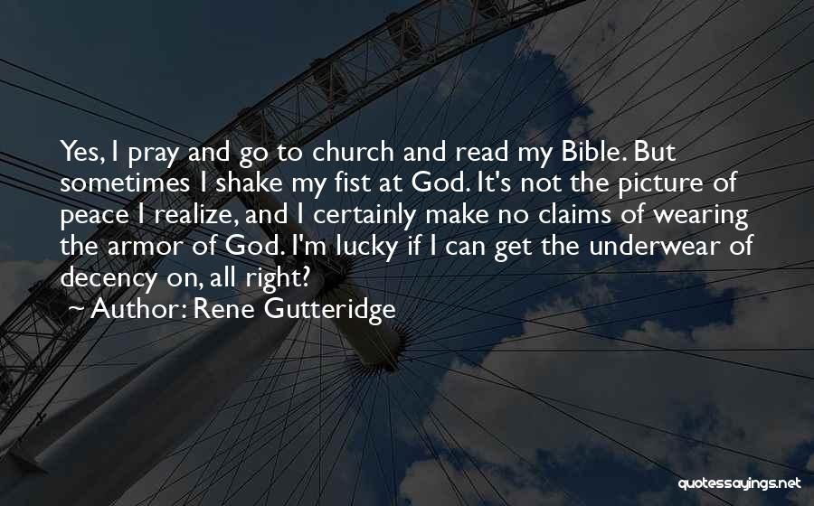 Rene Gutteridge Quotes: Yes, I Pray And Go To Church And Read My Bible. But Sometimes I Shake My Fist At God. It's