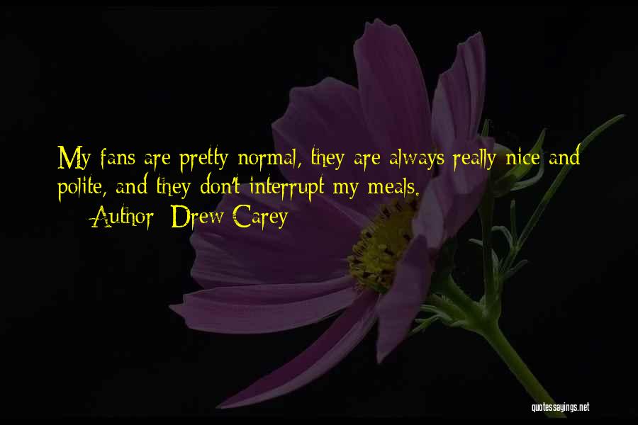 Drew Carey Quotes: My Fans Are Pretty Normal, They Are Always Really Nice And Polite, And They Don't Interrupt My Meals.