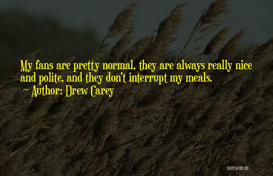 Drew Carey Quotes: My Fans Are Pretty Normal, They Are Always Really Nice And Polite, And They Don't Interrupt My Meals.