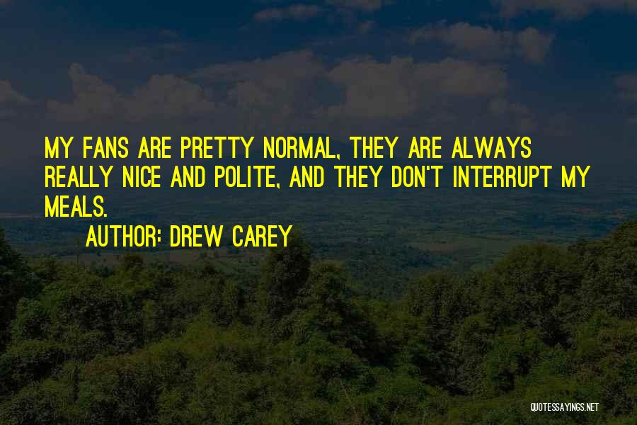 Drew Carey Quotes: My Fans Are Pretty Normal, They Are Always Really Nice And Polite, And They Don't Interrupt My Meals.