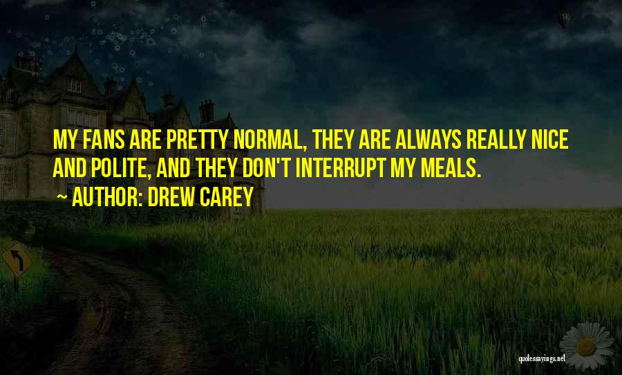 Drew Carey Quotes: My Fans Are Pretty Normal, They Are Always Really Nice And Polite, And They Don't Interrupt My Meals.