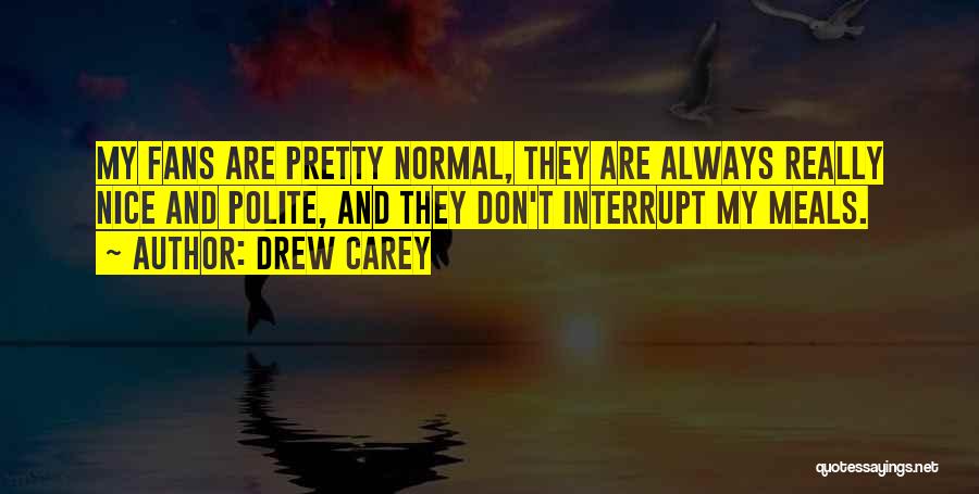 Drew Carey Quotes: My Fans Are Pretty Normal, They Are Always Really Nice And Polite, And They Don't Interrupt My Meals.