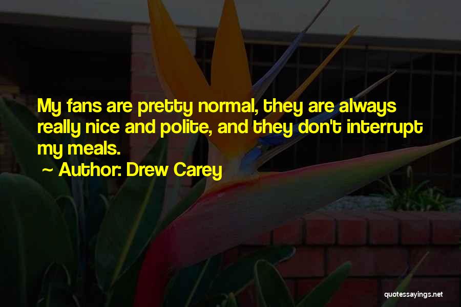 Drew Carey Quotes: My Fans Are Pretty Normal, They Are Always Really Nice And Polite, And They Don't Interrupt My Meals.