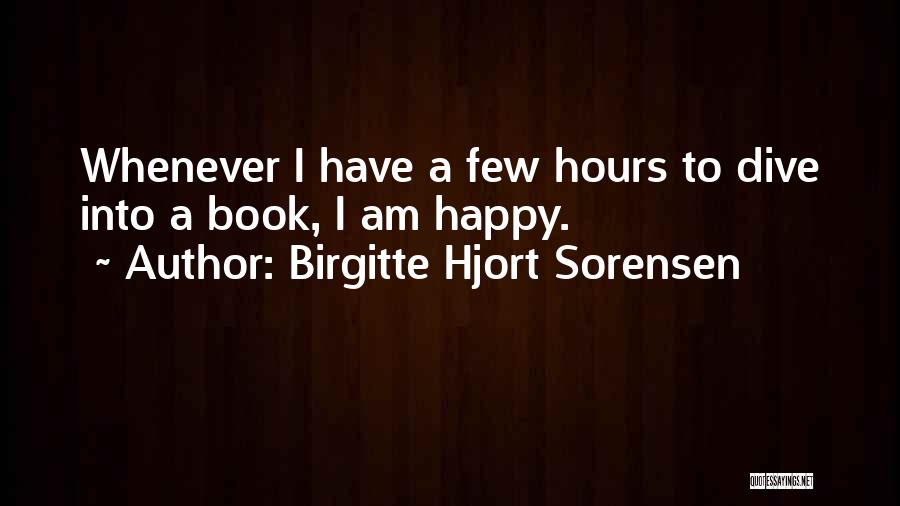 Birgitte Hjort Sorensen Quotes: Whenever I Have A Few Hours To Dive Into A Book, I Am Happy.