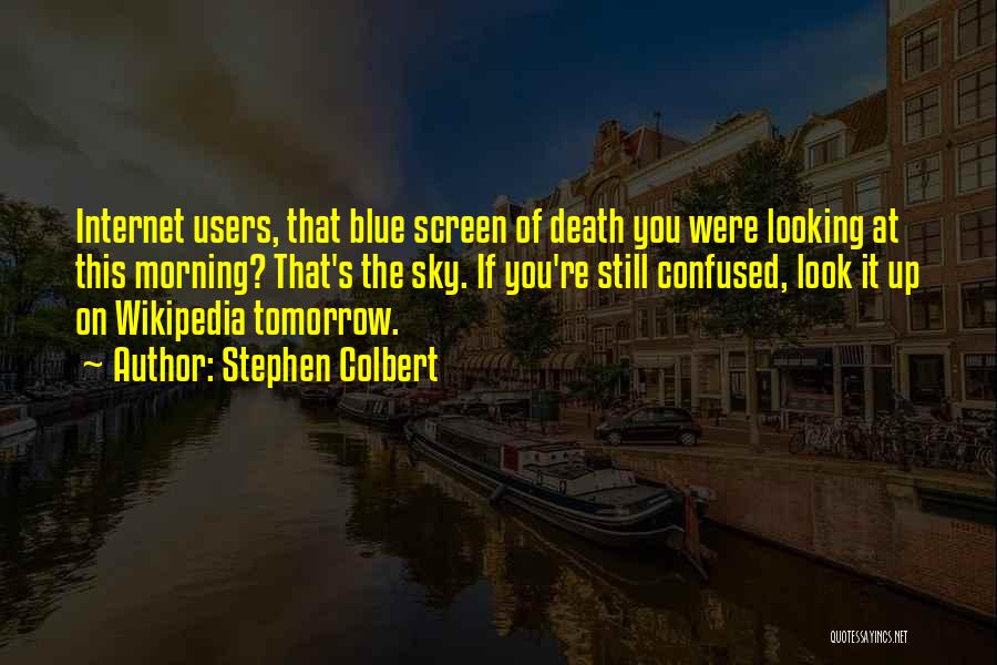 Stephen Colbert Quotes: Internet Users, That Blue Screen Of Death You Were Looking At This Morning? That's The Sky. If You're Still Confused,
