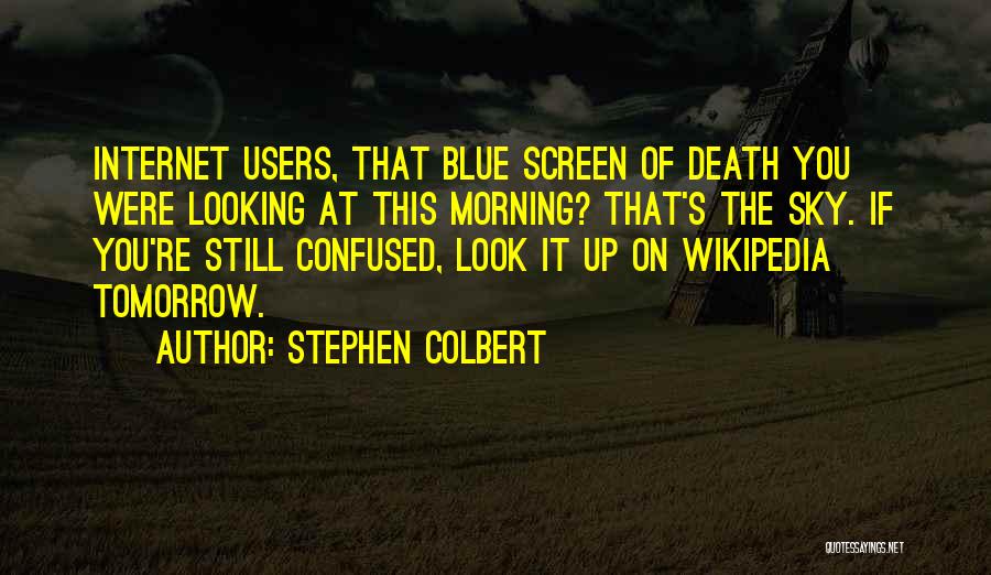 Stephen Colbert Quotes: Internet Users, That Blue Screen Of Death You Were Looking At This Morning? That's The Sky. If You're Still Confused,