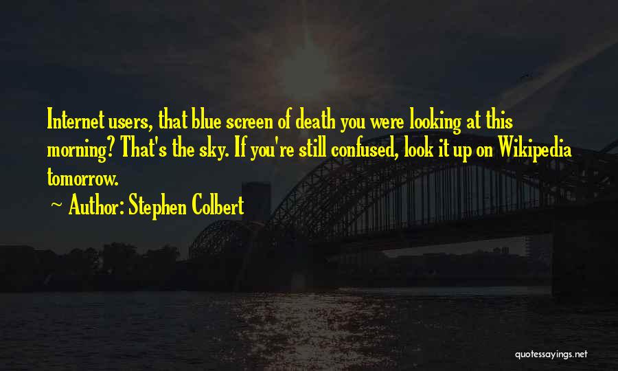 Stephen Colbert Quotes: Internet Users, That Blue Screen Of Death You Were Looking At This Morning? That's The Sky. If You're Still Confused,