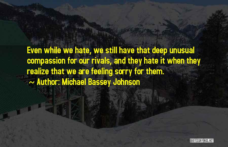 Michael Bassey Johnson Quotes: Even While We Hate, We Still Have That Deep Unusual Compassion For Our Rivals, And They Hate It When They