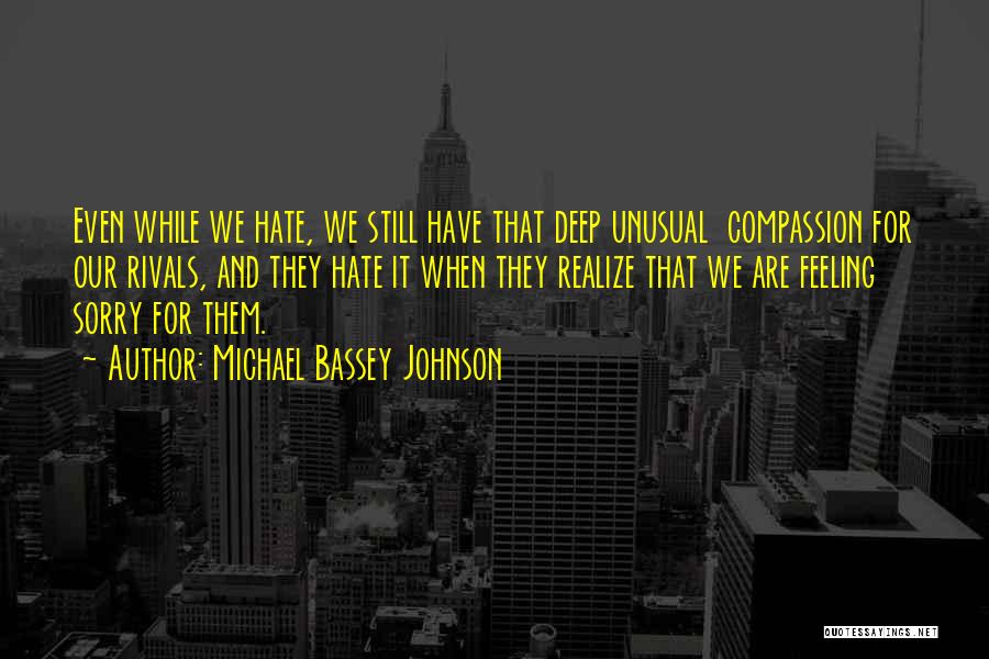 Michael Bassey Johnson Quotes: Even While We Hate, We Still Have That Deep Unusual Compassion For Our Rivals, And They Hate It When They