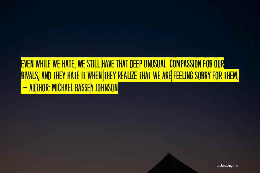 Michael Bassey Johnson Quotes: Even While We Hate, We Still Have That Deep Unusual Compassion For Our Rivals, And They Hate It When They