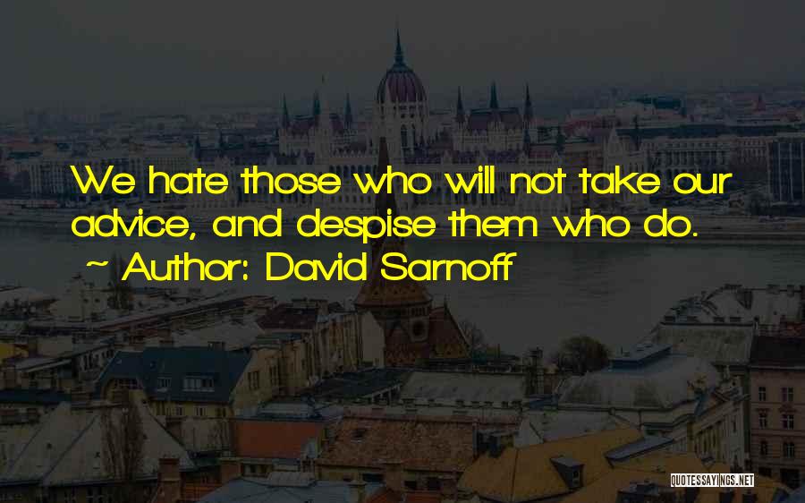 David Sarnoff Quotes: We Hate Those Who Will Not Take Our Advice, And Despise Them Who Do.