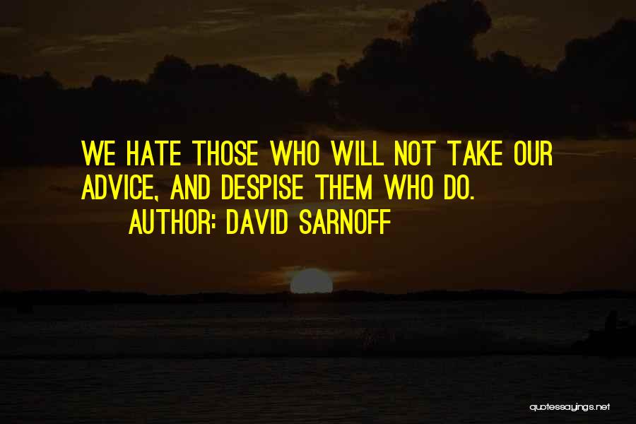 David Sarnoff Quotes: We Hate Those Who Will Not Take Our Advice, And Despise Them Who Do.