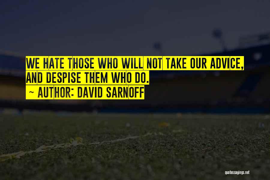 David Sarnoff Quotes: We Hate Those Who Will Not Take Our Advice, And Despise Them Who Do.