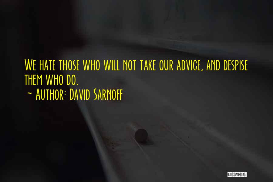 David Sarnoff Quotes: We Hate Those Who Will Not Take Our Advice, And Despise Them Who Do.