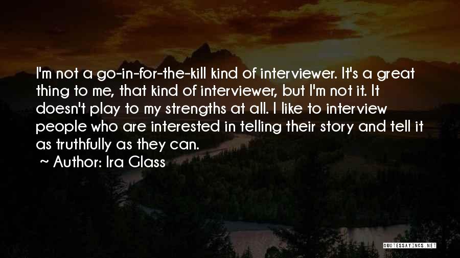 Ira Glass Quotes: I'm Not A Go-in-for-the-kill Kind Of Interviewer. It's A Great Thing To Me, That Kind Of Interviewer, But I'm Not