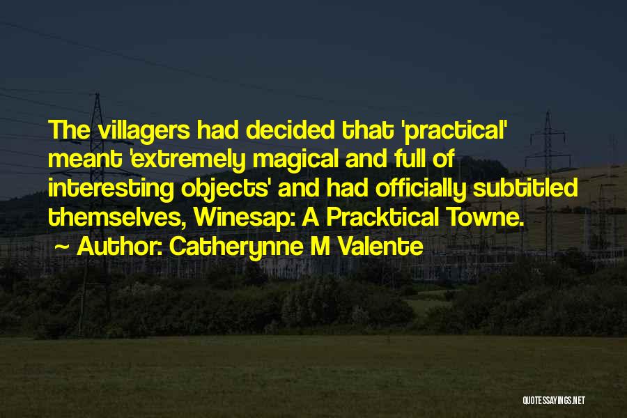 Catherynne M Valente Quotes: The Villagers Had Decided That 'practical' Meant 'extremely Magical And Full Of Interesting Objects' And Had Officially Subtitled Themselves, Winesap: