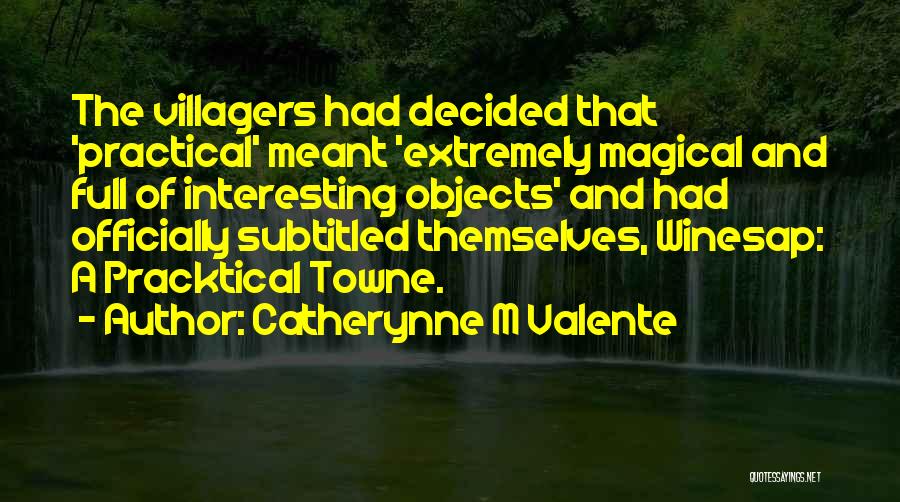 Catherynne M Valente Quotes: The Villagers Had Decided That 'practical' Meant 'extremely Magical And Full Of Interesting Objects' And Had Officially Subtitled Themselves, Winesap: