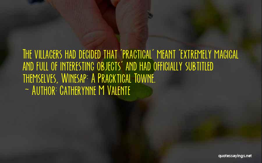 Catherynne M Valente Quotes: The Villagers Had Decided That 'practical' Meant 'extremely Magical And Full Of Interesting Objects' And Had Officially Subtitled Themselves, Winesap: