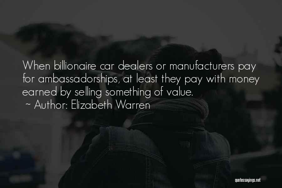 Elizabeth Warren Quotes: When Billionaire Car Dealers Or Manufacturers Pay For Ambassadorships, At Least They Pay With Money Earned By Selling Something Of