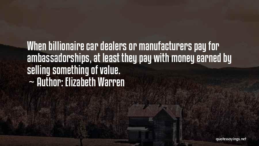 Elizabeth Warren Quotes: When Billionaire Car Dealers Or Manufacturers Pay For Ambassadorships, At Least They Pay With Money Earned By Selling Something Of