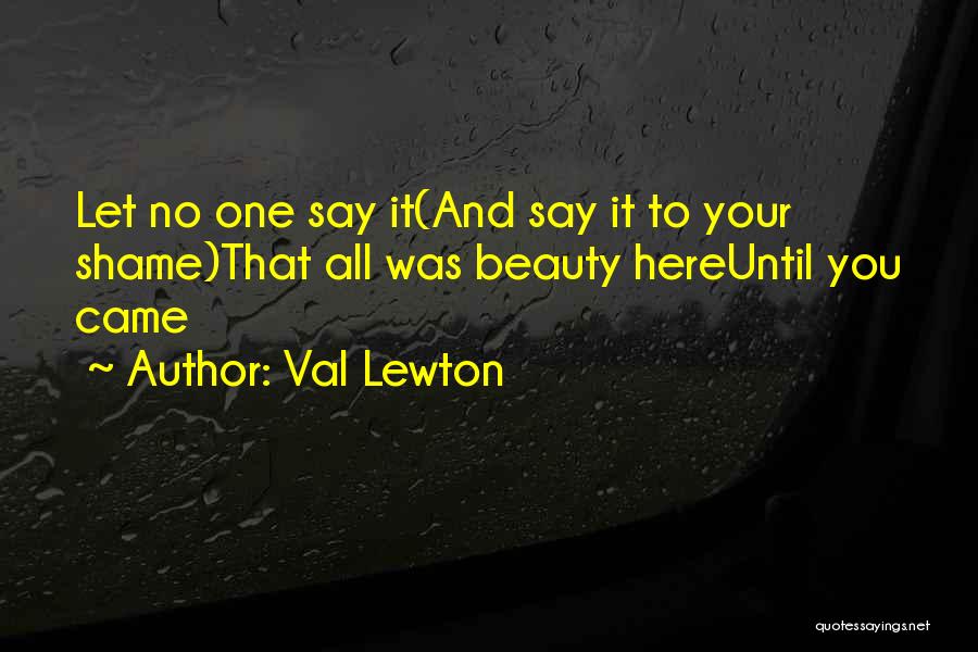 Val Lewton Quotes: Let No One Say It(and Say It To Your Shame)that All Was Beauty Hereuntil You Came