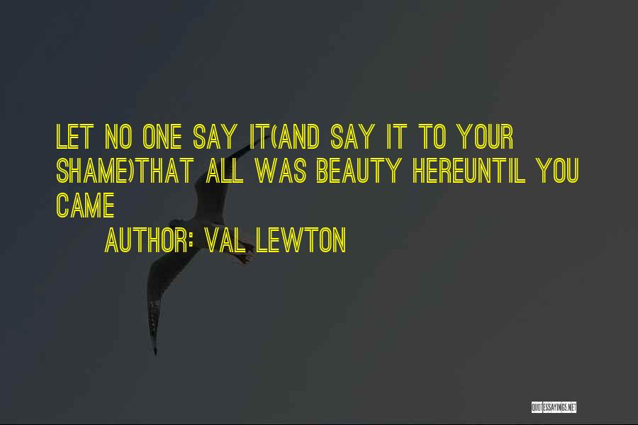 Val Lewton Quotes: Let No One Say It(and Say It To Your Shame)that All Was Beauty Hereuntil You Came