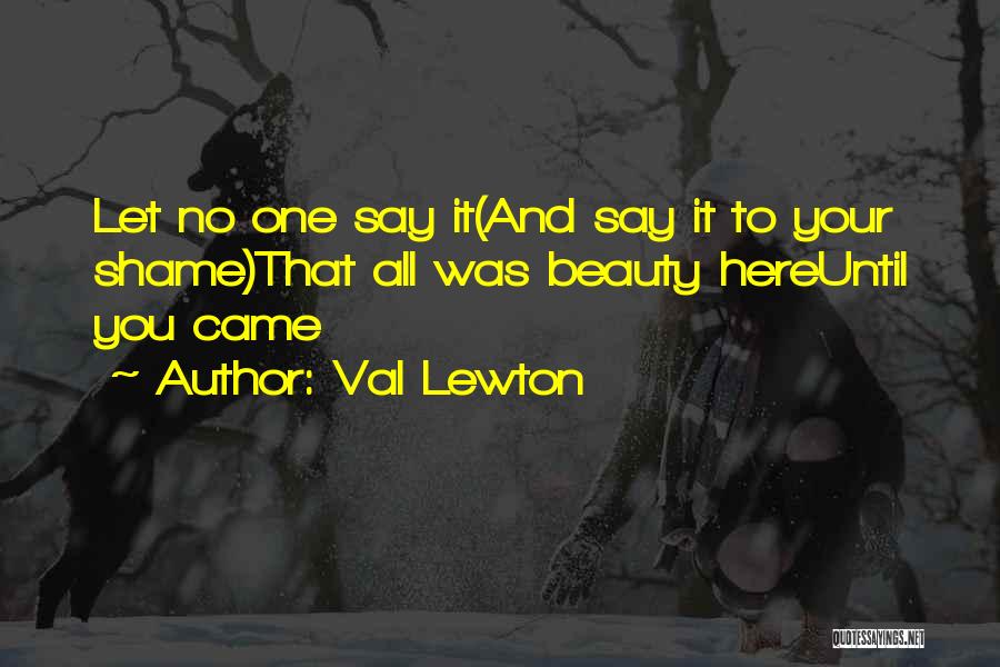 Val Lewton Quotes: Let No One Say It(and Say It To Your Shame)that All Was Beauty Hereuntil You Came