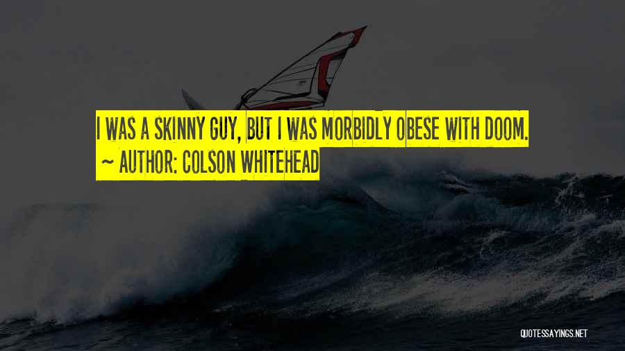 Colson Whitehead Quotes: I Was A Skinny Guy, But I Was Morbidly Obese With Doom.