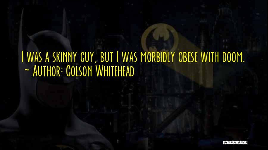 Colson Whitehead Quotes: I Was A Skinny Guy, But I Was Morbidly Obese With Doom.