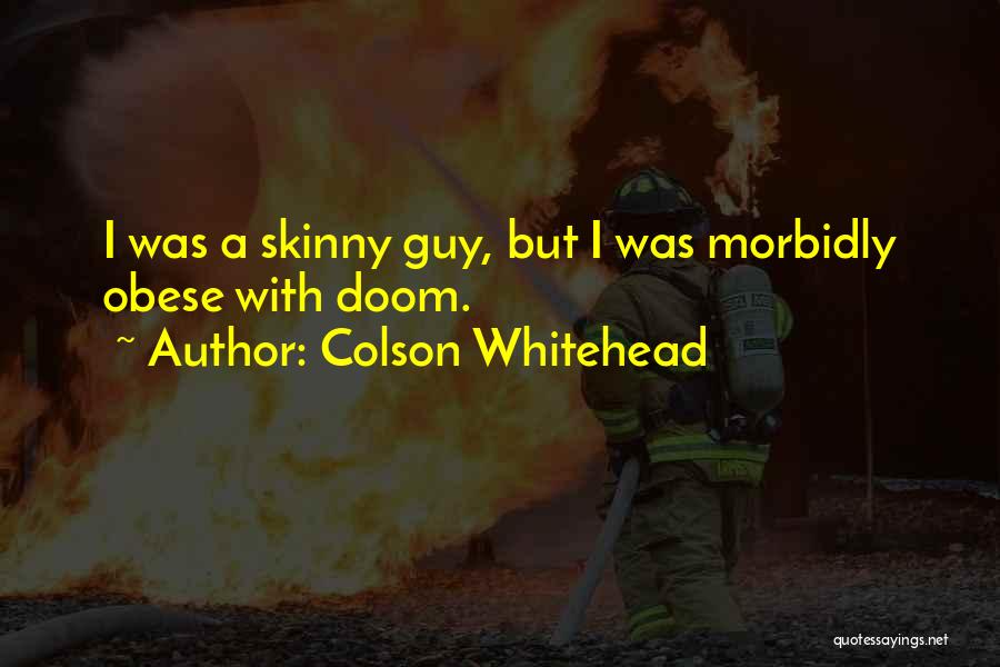 Colson Whitehead Quotes: I Was A Skinny Guy, But I Was Morbidly Obese With Doom.