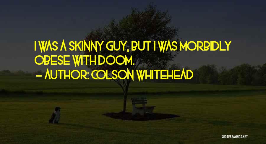 Colson Whitehead Quotes: I Was A Skinny Guy, But I Was Morbidly Obese With Doom.