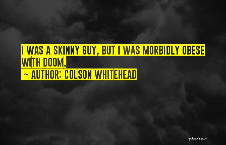 Colson Whitehead Quotes: I Was A Skinny Guy, But I Was Morbidly Obese With Doom.