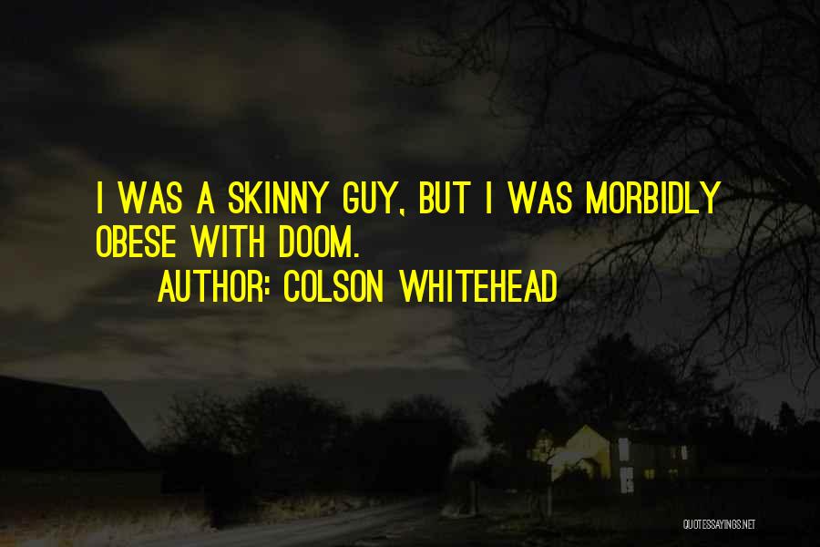 Colson Whitehead Quotes: I Was A Skinny Guy, But I Was Morbidly Obese With Doom.